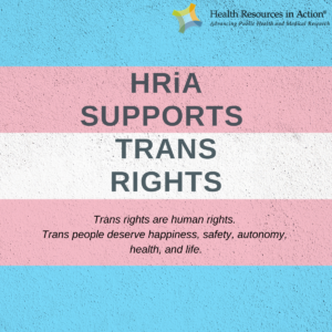 An image that reads "HRiA supports trans rights. Trans rights are human rights. Trans people deserve happiness, safety, autonomy, health, and life" over a blue, pink, and white striped background.