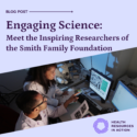 Purple box with inlaid image of two researchers looking at a computer screen, with text: Blog post - Engaging Science: Meet the Inspiring Researchers of the Smith Family Foundation. By Health Resources in Action.