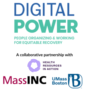 A white box with text: Digital POWER (People Organizing & Working for Equitable Recovery). A collaborative partnership with Health Resources in Action, MassINC, and UMass Boston